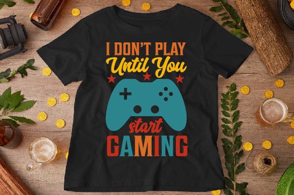 I Don’t Play, Until You Start Gaming: More Than Just a T-Shirt Design
